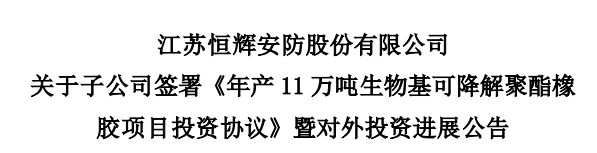 江蘇恒輝安防股份有限公司發(fā)布公告，為積極推進(jìn)生物基可降解聚酯橡膠項目建設(shè)，其控股子公司江蘇恒諾新材料科技有限公司，與江蘇如東洋口港經(jīng)濟(jì)開發(fā)區(qū)管理委員會簽署了《年產(chǎn)11萬噸生物基可降解聚酯橡膠項目投資協(xié)議》。