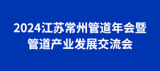 2024江蘇常州管道年會(huì)暨管道產(chǎn)業(yè)發(fā)展交流會(huì)